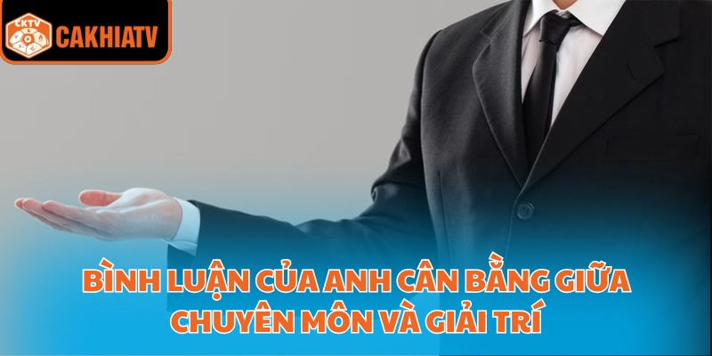 Bình luận của anh cân bằng giữa chuyên môn và giải trí