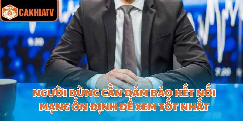 Người dùng cần đảm bảo kết nối mạng ổn định để xem tốt nhất
