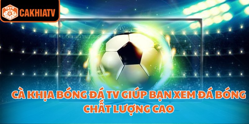 Tận Hưởng Trận Đấu Sôi Động Với Cà Khịa Bóng Đá TV 2 Cà khịa bóng đá tv giúp bạn xem đá bóng chất lượng cao
