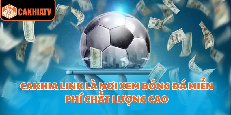Cakhia link là nơi xem bóng đá miễn phí chất lượng cao