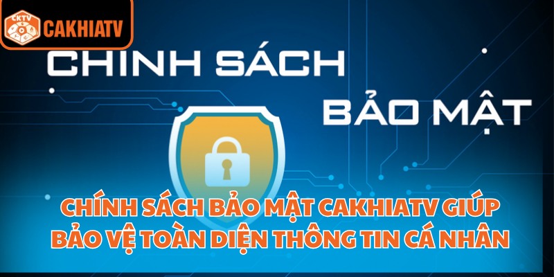 Chính sách bảo mật CakhiaTV giúp bảo vệ toàn diện thông tin cá nhân