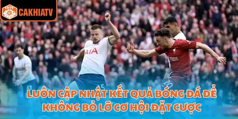 Luôn cập nhật kết quả bóng đá để không bỏ lỡ cơ hội đặt cược