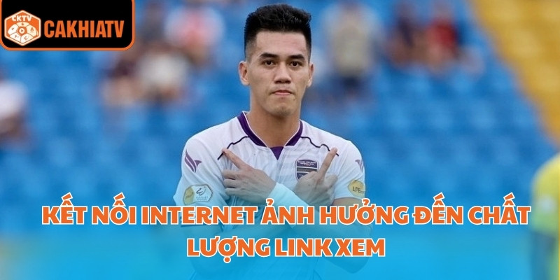 Kết nối internet ảnh hưởng đến chất lượng link xem