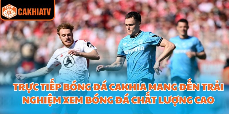 Trực tiếp bóng đá Cakhia mang đến trải nghiệm xem bóng đá chất lượng cao