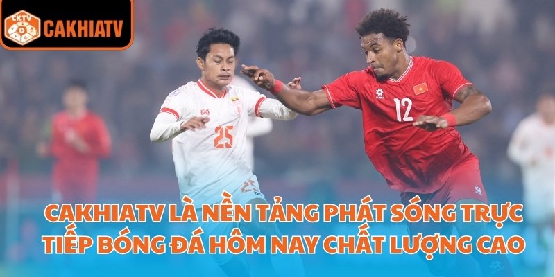 CakhiaTV là nền tảng phát sóng trực tiếp bóng đá hôm nay chất lượng cao