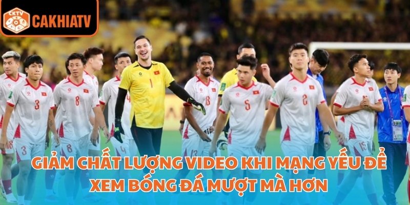 Giảm chất lượng video khi mạng yếu để xem bóng đá mượt mà hơn