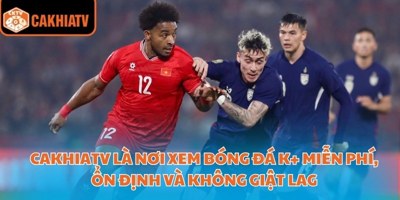 CakhiaTV là nơi xem bóng đá K+ miễn phí, ổn định và không giật lag