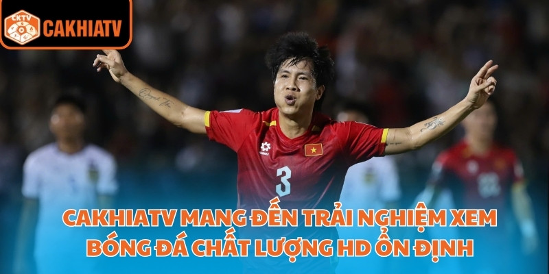 CakhiaTV mang đến trải nghiệm xem bóng đá chất lượng HD ổn định